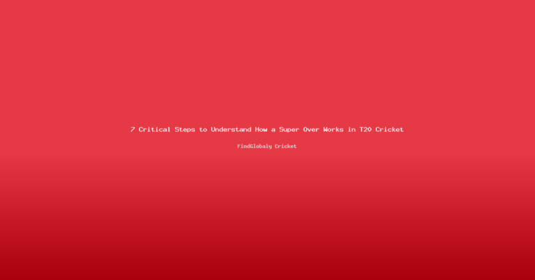 7 Critical Steps to Understand How a Super Over Works in T20 Cricket