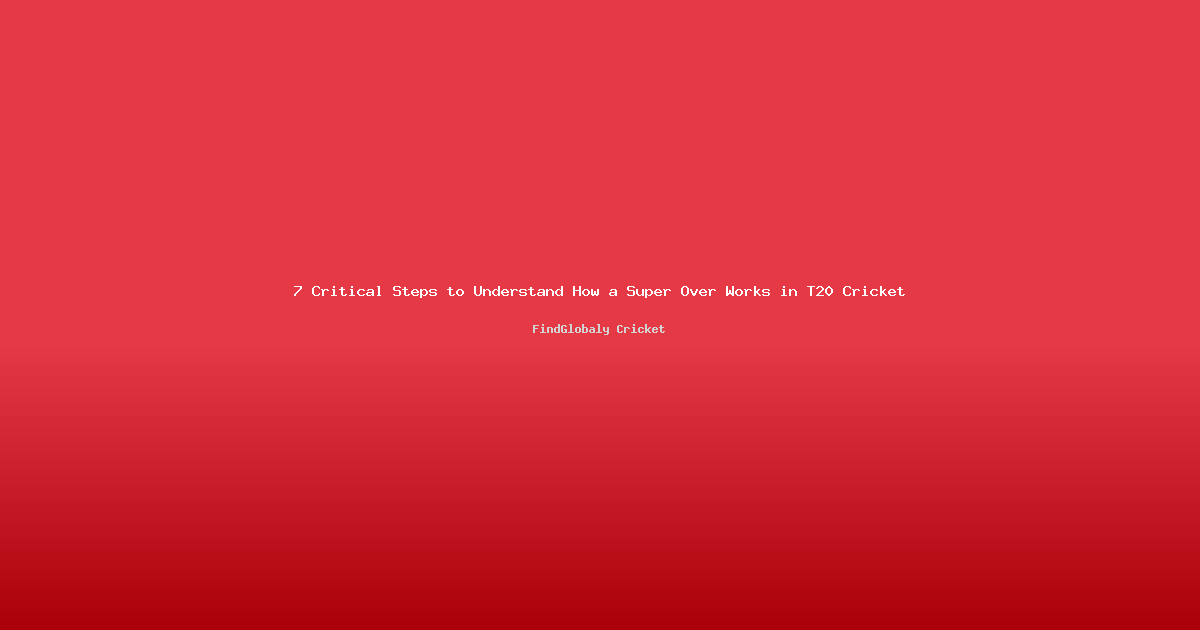 7 Critical Steps to Understand How a Super Over Works in T20 Cricket