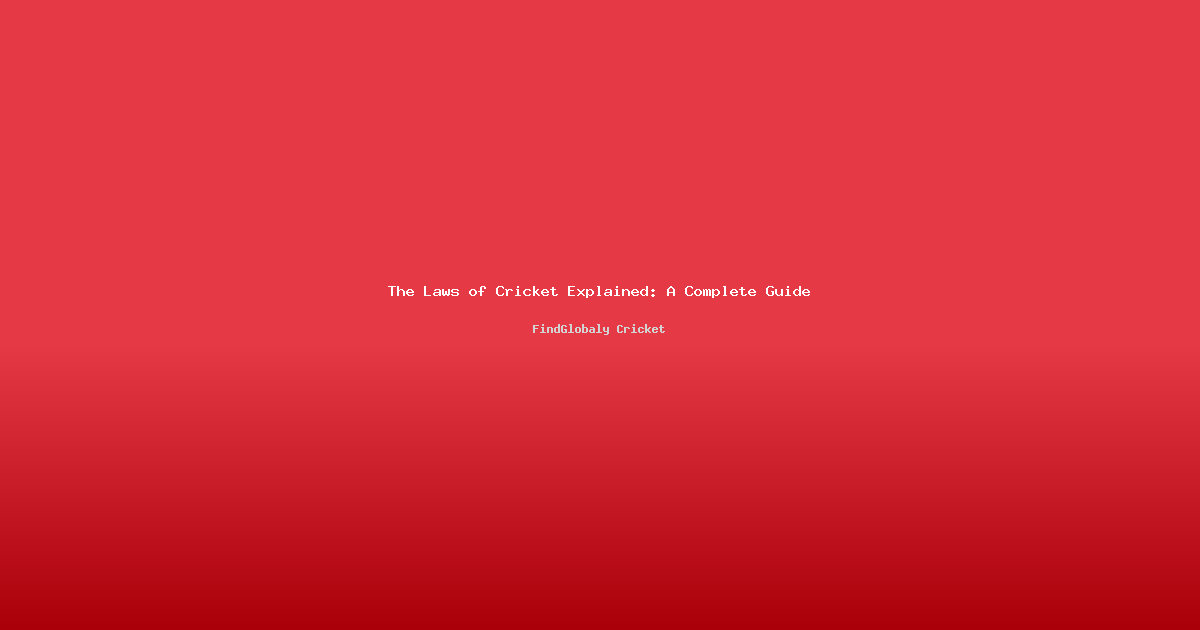 The Laws of Cricket Explained: A Complete Guide