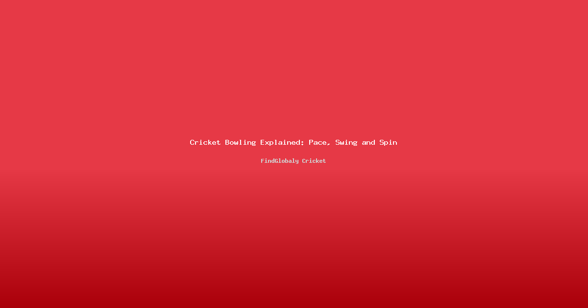 Cricket Bowling Explained: Pace, Swing and Spin