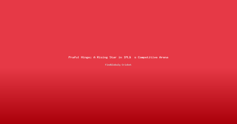 Praful Hinge: A Rising Star in IPL’s Competitive Arena