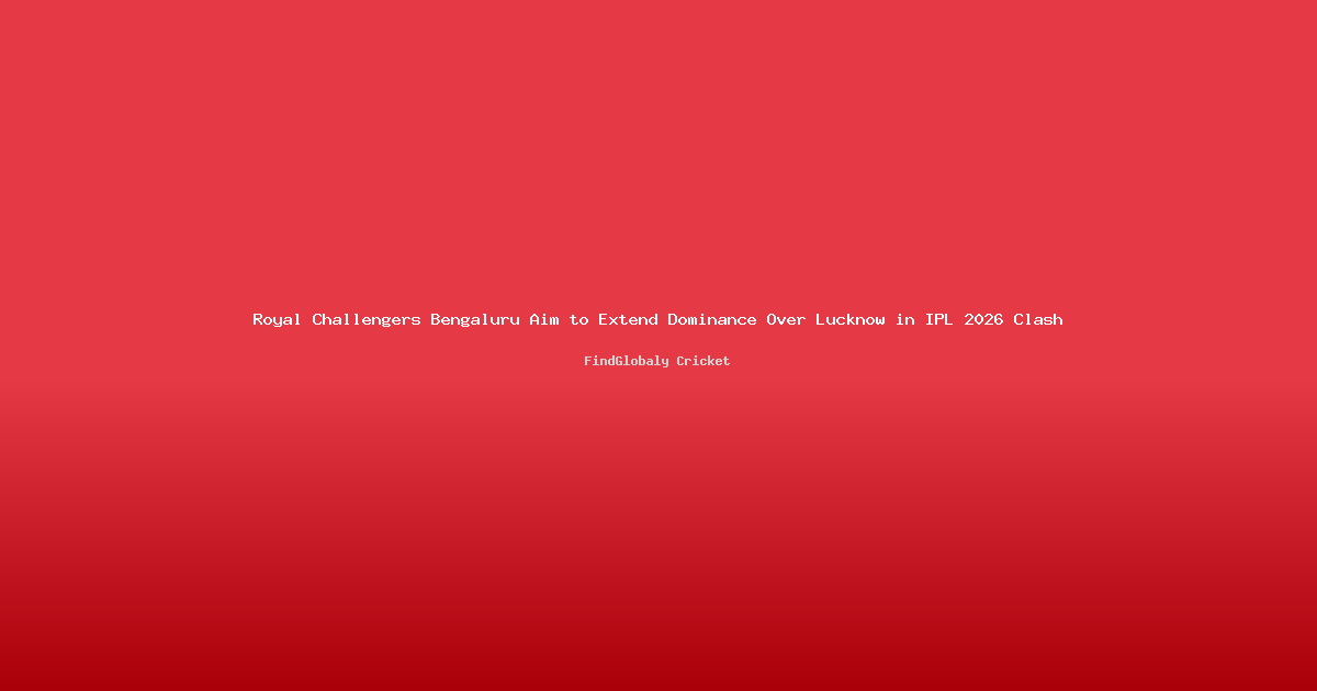 Royal Challengers Bengaluru Aim to Extend Dominance Over Lucknow in IPL 2026 Clash
