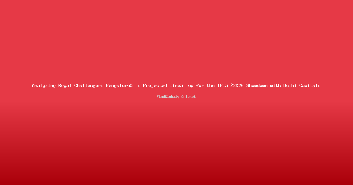 Analyzing Royal Challengers Bengaluru’s Projected Line‑up for the IPL 2026 Showdown with Delhi Capitals