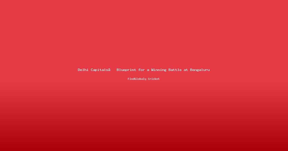 Delhi Capitals’ Blueprint for a Winning Battle at Bengaluru
